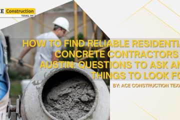 How to Find Reliable Residential Concrete Contractors in Austin: Questions to Ask and Things to Look For